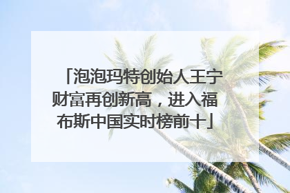 泡泡玛特创始人王宁财富再创新高，进入福布斯中国实时榜前十