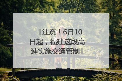 注意！6月10日起，福建这段高速实施交通管制