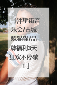 泮壁街音乐会/古城躲猫猫/品牌福利3天狂欢不停歇！