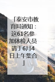 泰安市教育局通知：这61名参加体检人员请于6月4日上午集合