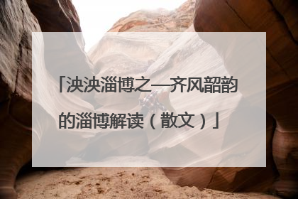 泱泱淄博之—齐风韶韵的淄博解读（散文）