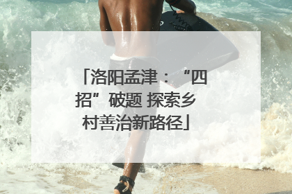 洛阳孟津：“四招”破题 探索乡村善治新路径