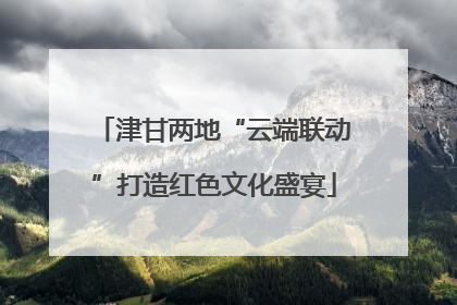 津甘两地“云端联动”打造红色文化盛宴