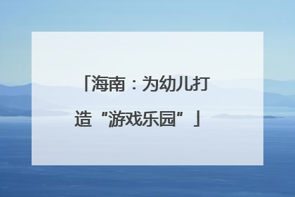 海南：为幼儿打造“游戏乐园”