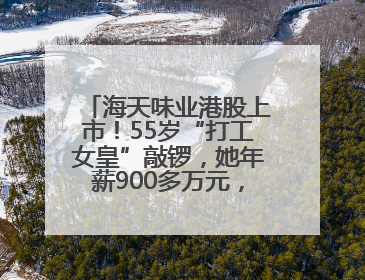 海天味业港股上市！55岁“打工女皇”敲锣，她年薪900多万元，身家超335亿