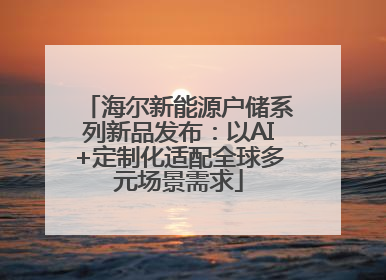 海尔新能源户储系列新品发布：以AI+定制化适配全球多元场景需求