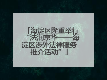 海淀区隆重举行“法润京华——海淀区涉外法律服务推介活动”