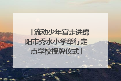 流动少年宫走进绵阳市秀水小学举行定点学校授牌仪式