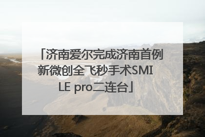 济南爱尔完成济南首例新微创全飞秒手术SMILE pro二连台