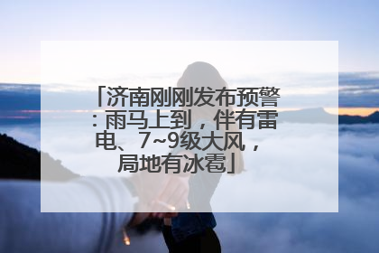 济南刚刚发布预警：雨马上到，伴有雷电、7~9级大风，局地有冰雹