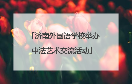 济南外国语学校举办中法艺术交流活动