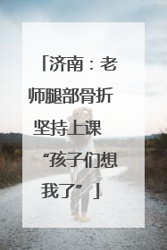 济南：老师腿部骨折坚持上课 “孩子们想我了”