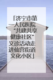 济宁市第一人民医院“共建共享健康社区”义诊活动走进仙营街道文化小区