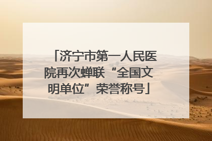 济宁市第一人民医院再次蝉联“全国文明单位”荣誉称号