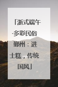 浙式端午·多彩民俗 鄞州：进士糕，传统国风