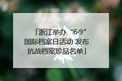 浙江举办“6·9”国际档案日活动 发布抗战档案珍品名单