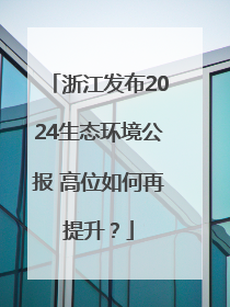 浙江发布2024生态环境公报 高位如何再提升？