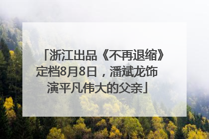 浙江出品《不再退缩》定档8月8日，潘斌龙饰演平凡伟大的父亲