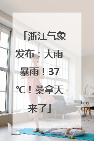 浙江气象发布：大雨暴雨！37℃！桑拿天来了