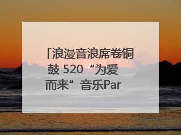 浪漫音浪席卷铜鼓 520“为爱而来”音乐Party甜蜜收官