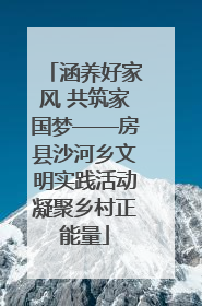 涵养好家风 共筑家国梦——房县沙河乡文明实践活动凝聚乡村正能量
