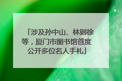 涉及孙中山、林则徐等，厦门市图书馆首度公开多位名人手札