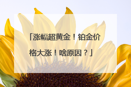 涨幅超黄金！铂金价格大涨！啥原因？