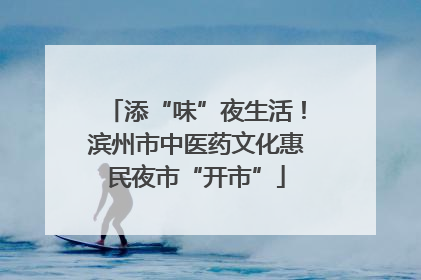 添“味”夜生活！滨州市中医药文化惠民夜市“开市”