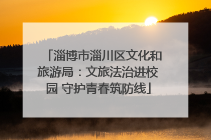 淄博市淄川区文化和旅游局：文旅法治进校园 守护青春筑防线