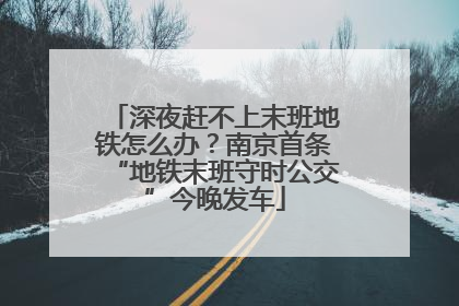 深夜赶不上末班地铁怎么办？南京首条“地铁末班守时公交”今晚发车