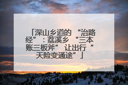 深山乡道的 “治路经”：荔溪乡 “三本账三板斧” 让出行“天险变通途”