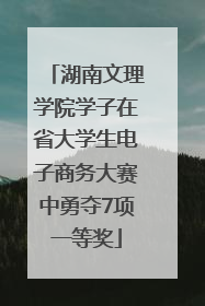 湖南文理学院学子在省大学生电子商务大赛中勇夺7项一等奖