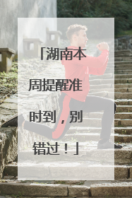 湖南本周提醒准时到，别错过！
