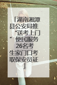 湖南湘潭县公安局推“送考上门”便民服务 26名考生家门口考取保安员证