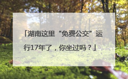 湖南这里“免费公交”运行17年了，你坐过吗？