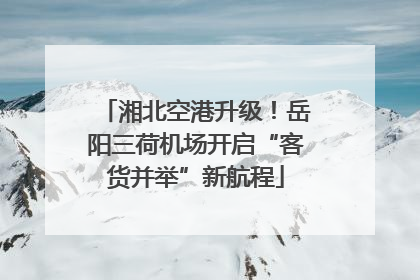 湘北空港升级！岳阳三荷机场开启“客货并举”新航程