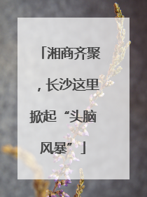 湘商齐聚，长沙这里掀起“头脑风暴”
