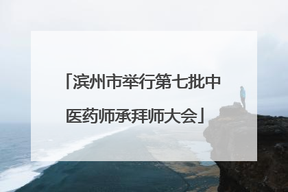 滨州市举行第七批中医药师承拜师大会