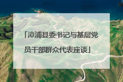 漳浦县委书记与基层党员干部群众代表座谈