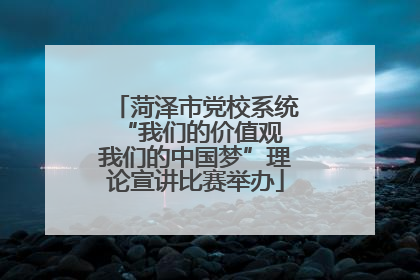 菏泽市党校系统“我们的价值观 我们的中国梦”理论宣讲比赛举办