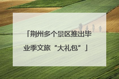 荆州多个景区推出毕业季文旅“大礼包”