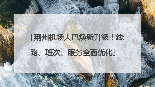 荆州机场大巴焕新升级！线路、班次、服务全面优化