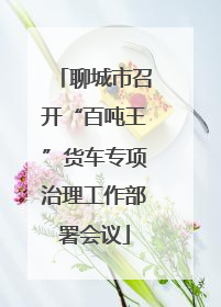 聊城市召开“百吨王”货车专项治理工作部署会议