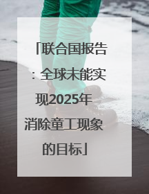 联合国报告：全球未能实现2025年消除童工现象的目标