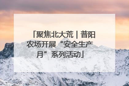 聚焦北大荒｜普阳农场开展“安全生产月”系列活动