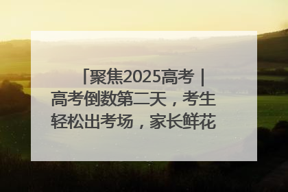 聚焦2025高考｜高考倒数第二天，考生轻松出考场，家长鲜花相迎共庆成长里程碑