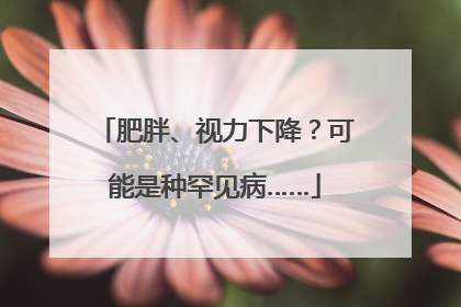 肥胖、视力下降？可能是种罕见病……