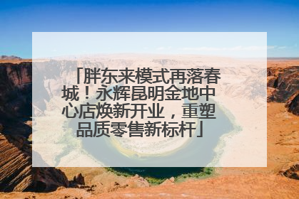 胖东来模式再落春城！永辉昆明金地中心店焕新开业，重塑品质零售新标杆