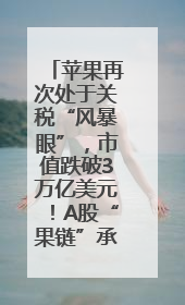 苹果再次处于关税“风暴眼”，市值跌破3万亿美元！A股“果链”承压