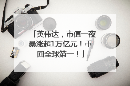 英伟达，市值一夜暴涨超1万亿元！重回全球第一！